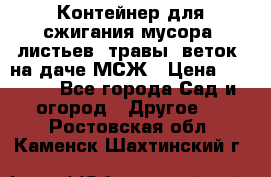 Контейнер для сжигания мусора (листьев, травы, веток) на даче МСЖ › Цена ­ 7 290 - Все города Сад и огород » Другое   . Ростовская обл.,Каменск-Шахтинский г.